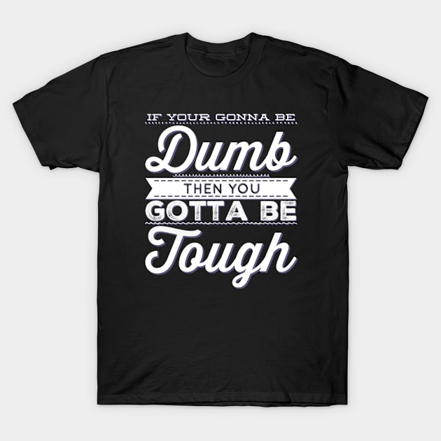 If your gonna be dumb then you gotta be tough T-Shirt by BoogieCreates